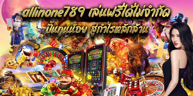 allinone789 เล่นฟรีได้ไม่จำกัด ปั้นทุนน้อย สู่กำไรหลักล้าน